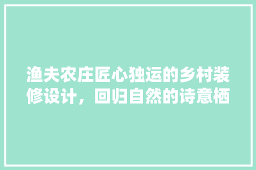 渔夫农庄匠心独运的乡村装修设计，回归自然的诗意栖居