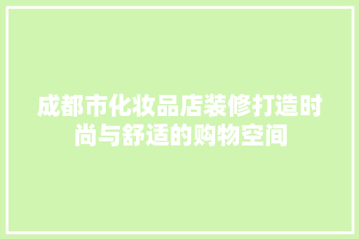 成都市化妆品店装修打造时尚与舒适的购物空间  第1张