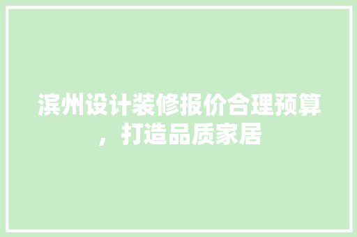 滨州设计装修报价合理预算，打造品质家居