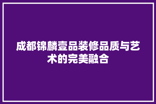 成都锦麟壹品装修品质与艺术的完美融合