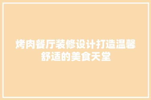 烤肉餐厅装修设计打造温馨舒适的美食天堂