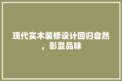 现代实木装修设计回归自然，彰显品味