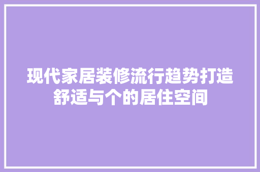 现代家居装修流行趋势打造舒适与个的居住空间  第1张