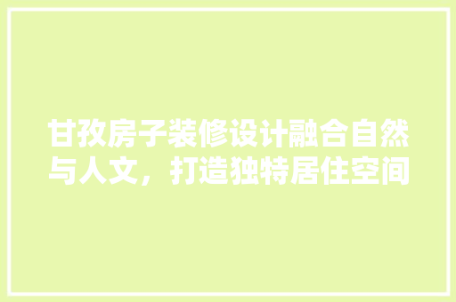 甘孜房子装修设计融合自然与人文，打造独特居住空间
