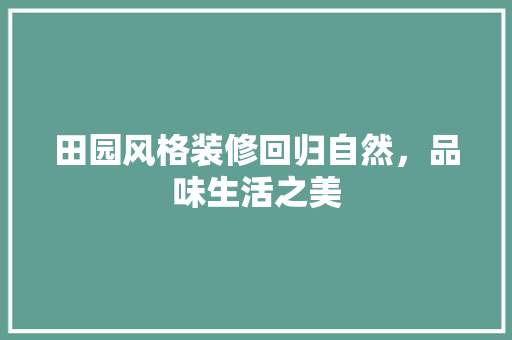 田园风格装修回归自然，品味生活之美