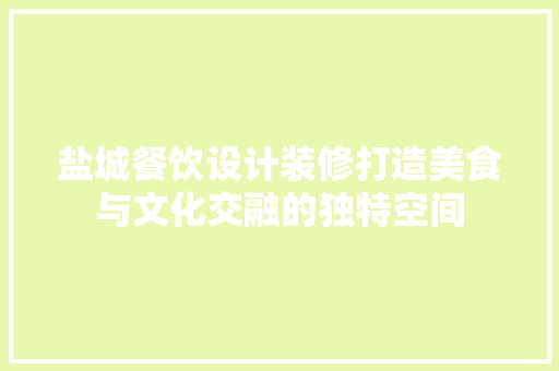 盐城餐饮设计装修打造美食与文化交融的独特空间