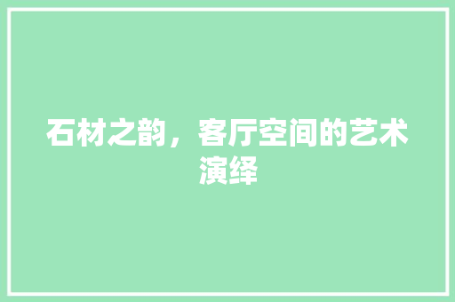 石材之韵，客厅空间的艺术演绎