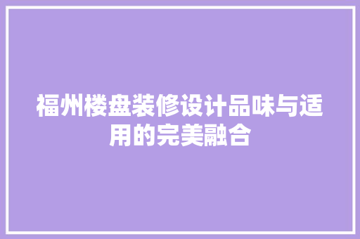 福州楼盘装修设计品味与适用的完美融合