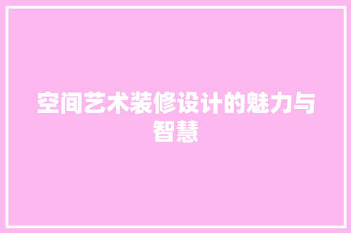 空间艺术装修设计的魅力与智慧  第1张