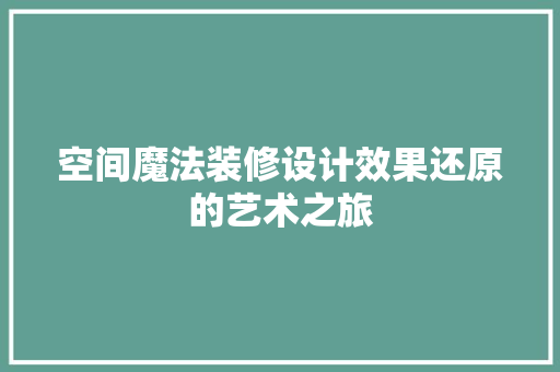 空间魔法装修设计效果还原的艺术之旅  第1张