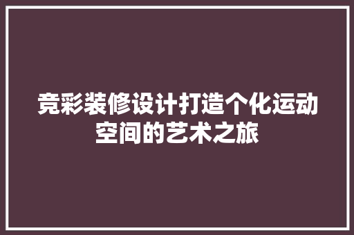 竞彩装修设计打造个化运动空间的艺术之旅  第1张
