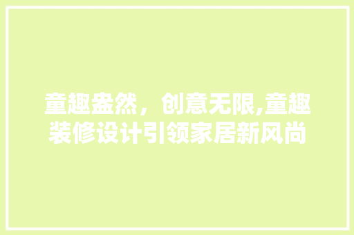 童趣盎然，创意无限,童趣装修设计引领家居新风尚  第1张