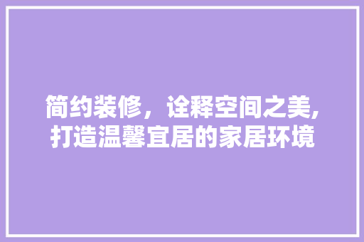 简约装修，诠释空间之美,打造温馨宜居的家居环境  第1张