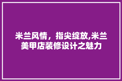 米兰风情，指尖绽放,米兰美甲店装修设计之魅力