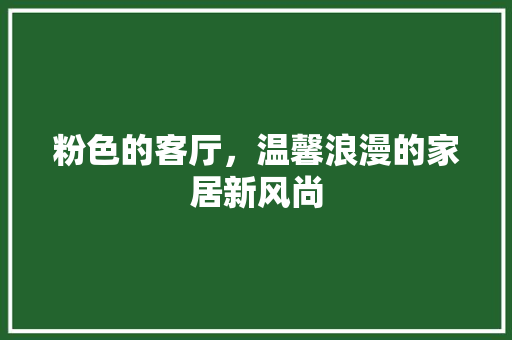 粉色的客厅，温馨浪漫的家居新风尚