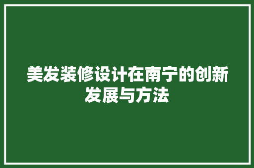 美发装修设计在南宁的创新发展与方法