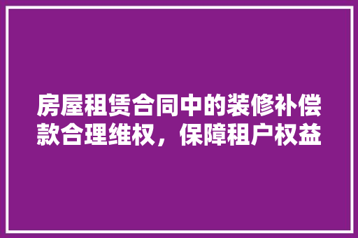房屋租赁合同中的装修补偿款合理维权，保障租户权益  第1张