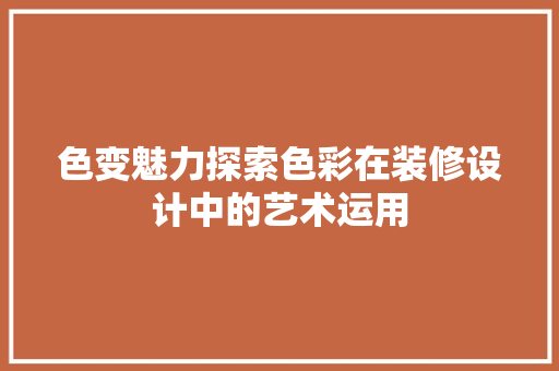 色变魅力探索色彩在装修设计中的艺术运用