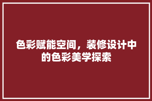 色彩赋能空间，装修设计中的色彩美学探索