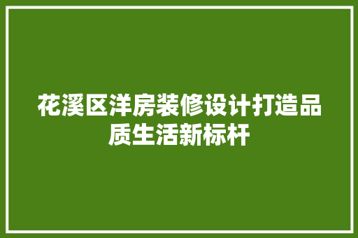 花溪区洋房装修设计打造品质生活新标杆