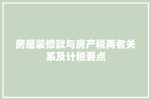 房屋装修款与房产税两者关系及计税要点  第1张