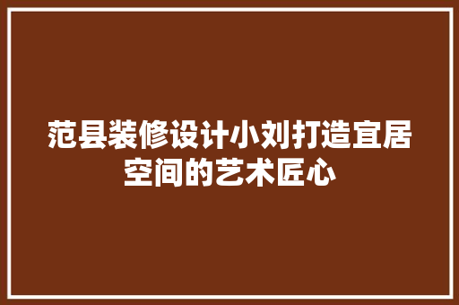 范县装修设计小刘打造宜居空间的艺术匠心