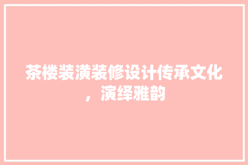 茶楼装潢装修设计传承文化，演绎雅韵