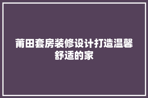 莆田套房装修设计打造温馨舒适的家  第1张