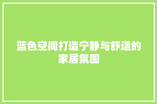 蓝色空间打造宁静与舒适的家居氛围  第1张