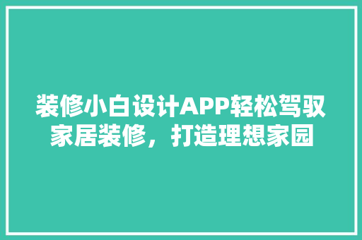 装修小白设计APP轻松驾驭家居装修，打造理想家园