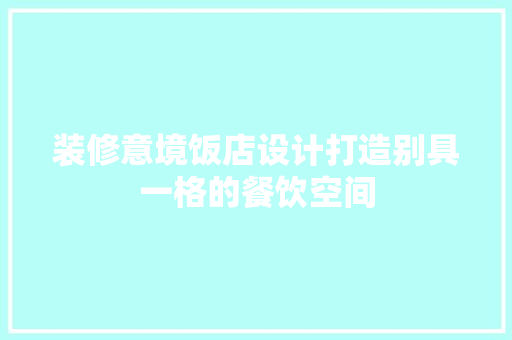 装修意境饭店设计打造别具一格的餐饮空间  第1张