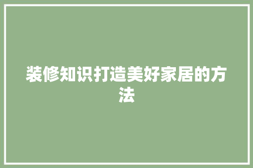 装修知识打造美好家居的方法