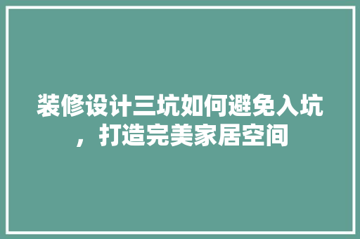 装修设计三坑如何避免入坑，打造完美家居空间