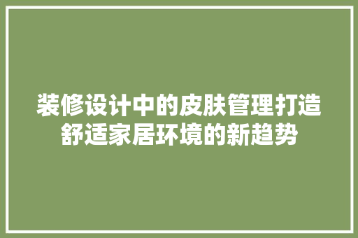 装修设计中的皮肤管理打造舒适家居环境的新趋势