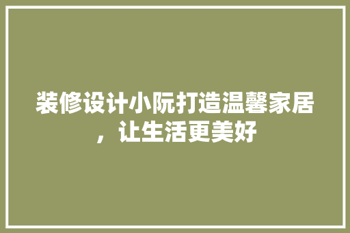 装修设计小阮打造温馨家居，让生活更美好  第1张