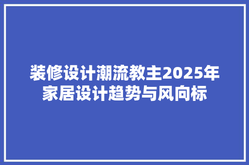 装修设计潮流教主2025年家居设计趋势与风向标