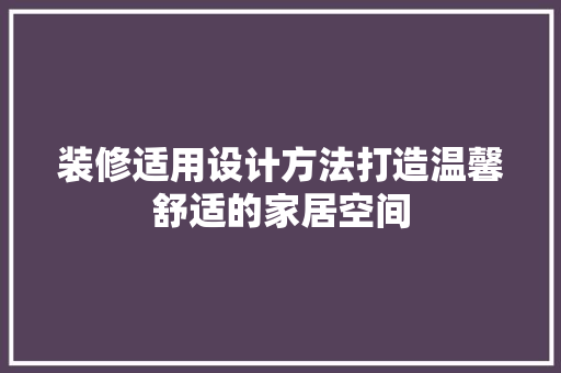 装修适用设计方法打造温馨舒适的家居空间