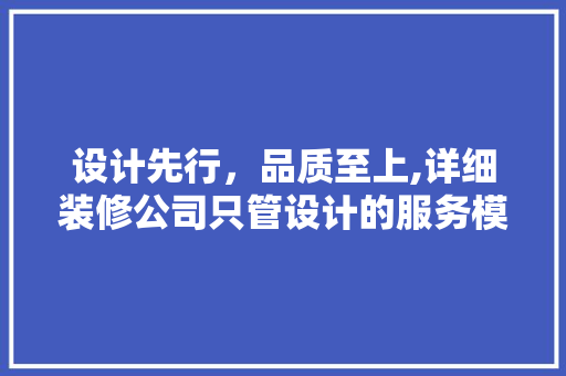 设计先行，品质至上,详细装修公司只管设计的服务模式