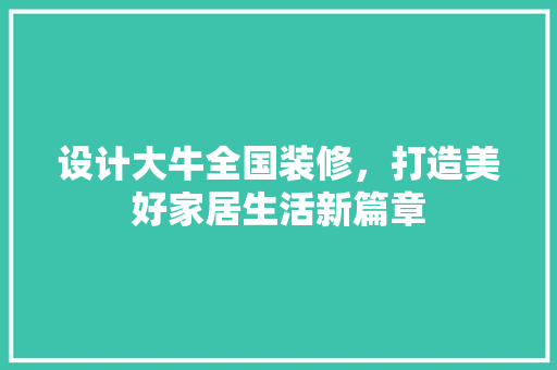 设计大牛全国装修，打造美好家居生活新篇章