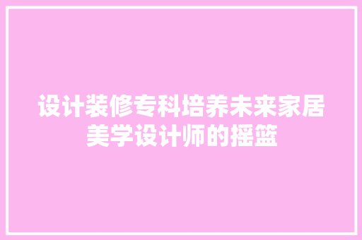 设计装修专科培养未来家居美学设计师的摇篮