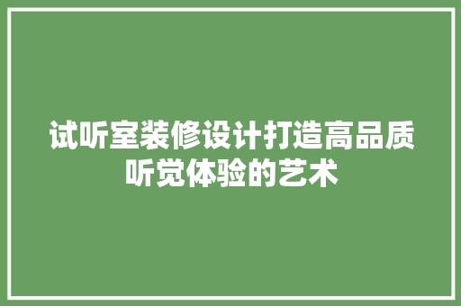 试听室装修设计打造高品质听觉体验的艺术