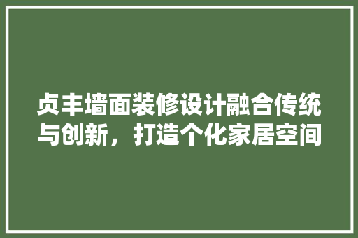 贞丰墙面装修设计融合传统与创新，打造个化家居空间