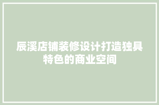 辰溪店铺装修设计打造独具特色的商业空间  第1张