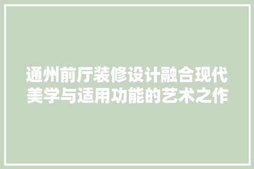 通州前厅装修设计融合现代美学与适用功能的艺术之作