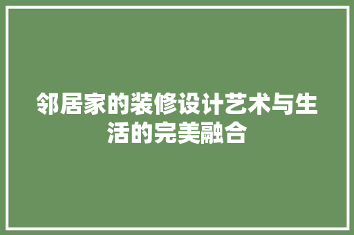 邻居家的装修设计艺术与生活的完美融合
