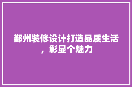 鄞州装修设计打造品质生活，彰显个魅力