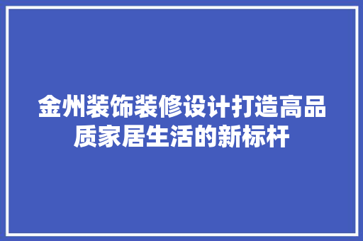 金州装饰装修设计打造高品质家居生活的新标杆