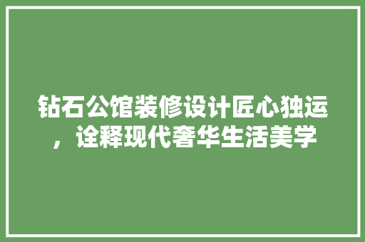 钻石公馆装修设计匠心独运，诠释现代奢华生活美学