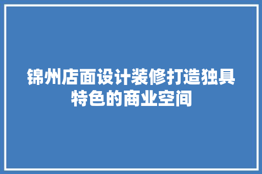 锦州店面设计装修打造独具特色的商业空间
