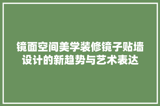 镜面空间美学装修镜子贴墙设计的新趋势与艺术表达  第1张